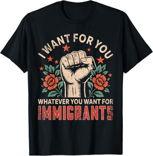 I Want for You What You Want for Immigrants Gifts Proud T-Shirt - T-Shirt | Black