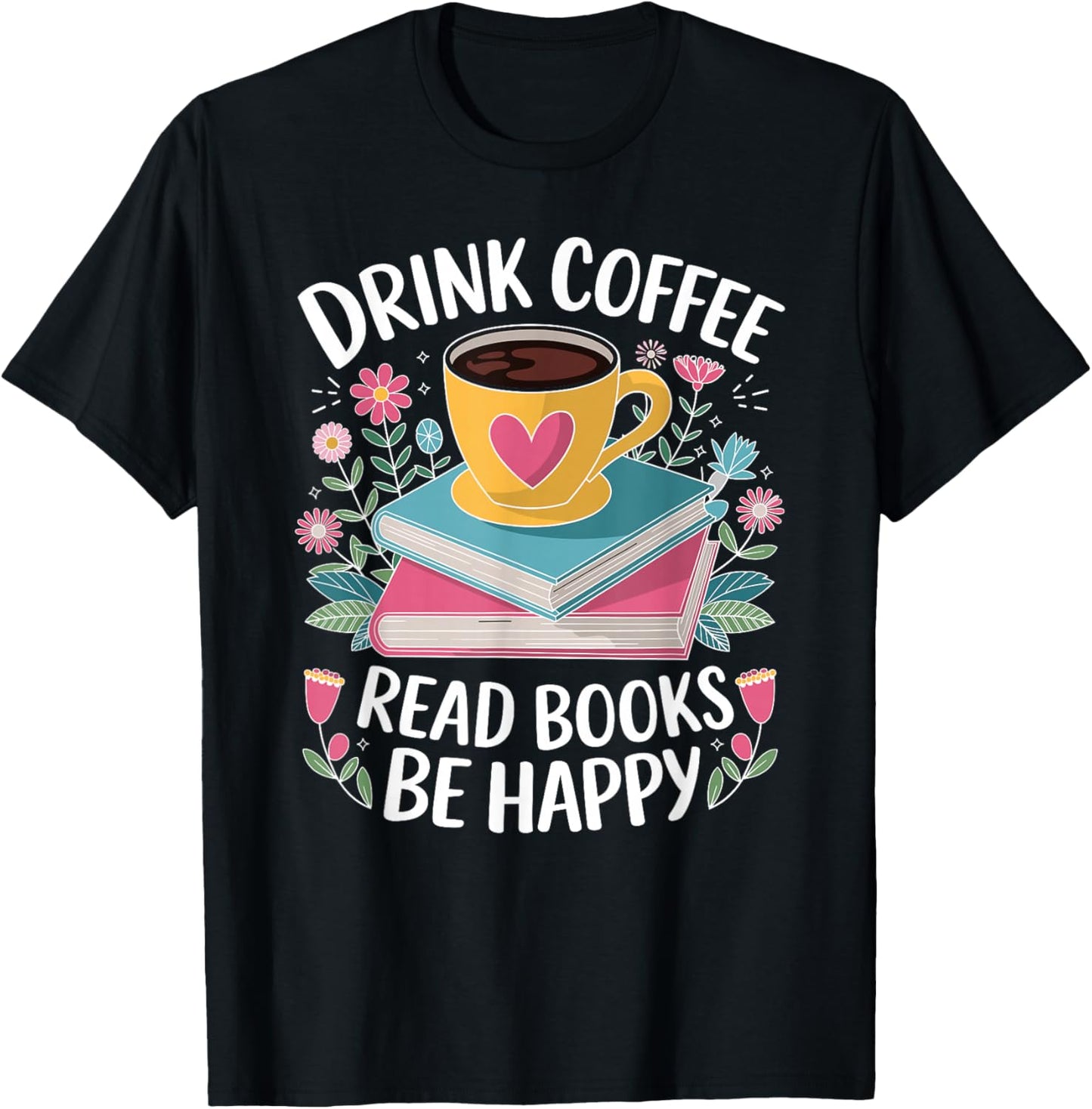 Bookworm Drink Coffee Read Books Be Happy T-Shirt - T-Shirt | Black