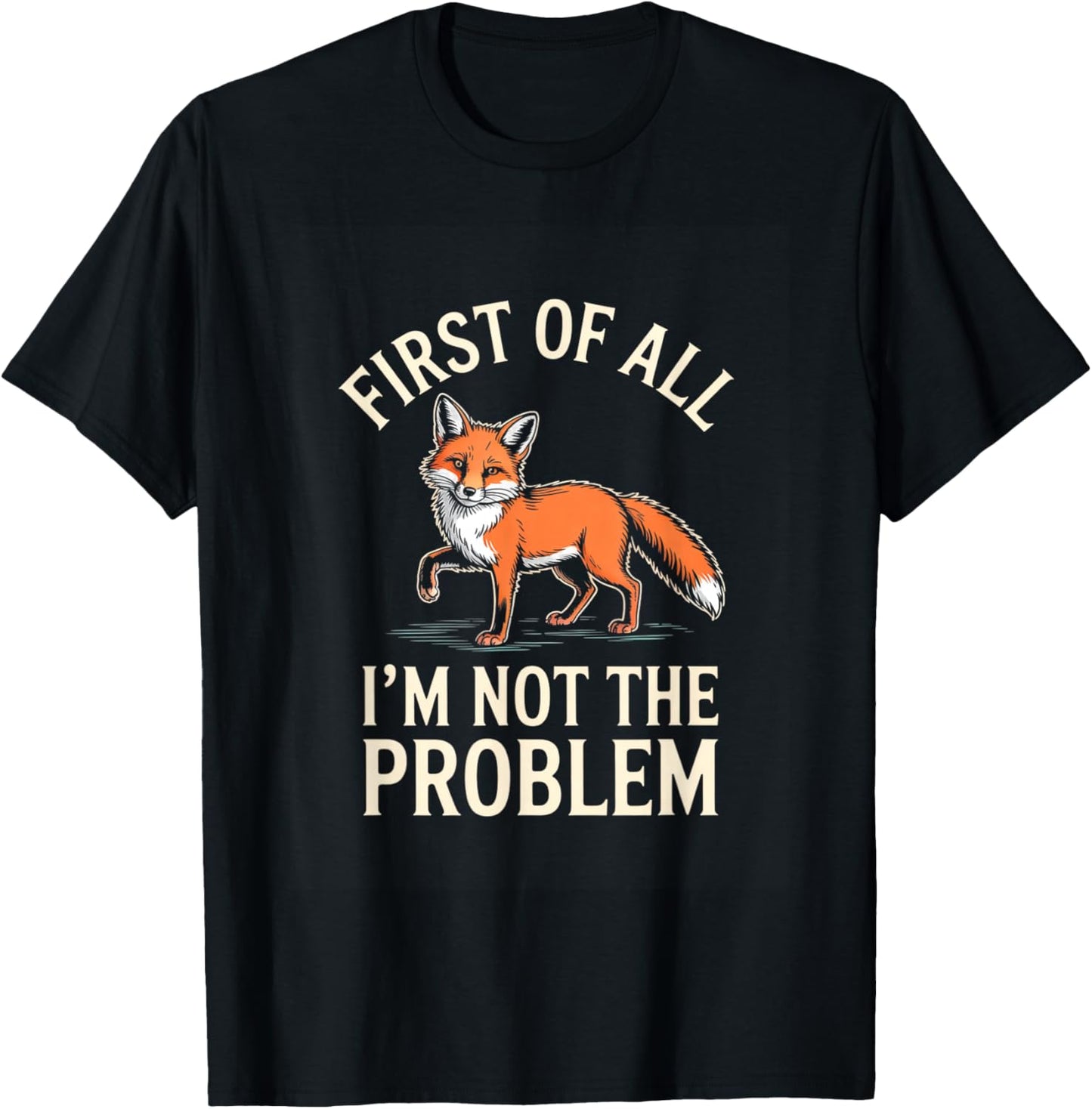 First of All Im Not The Problem Funny Fox T-Shirt - T-Shirt | Black