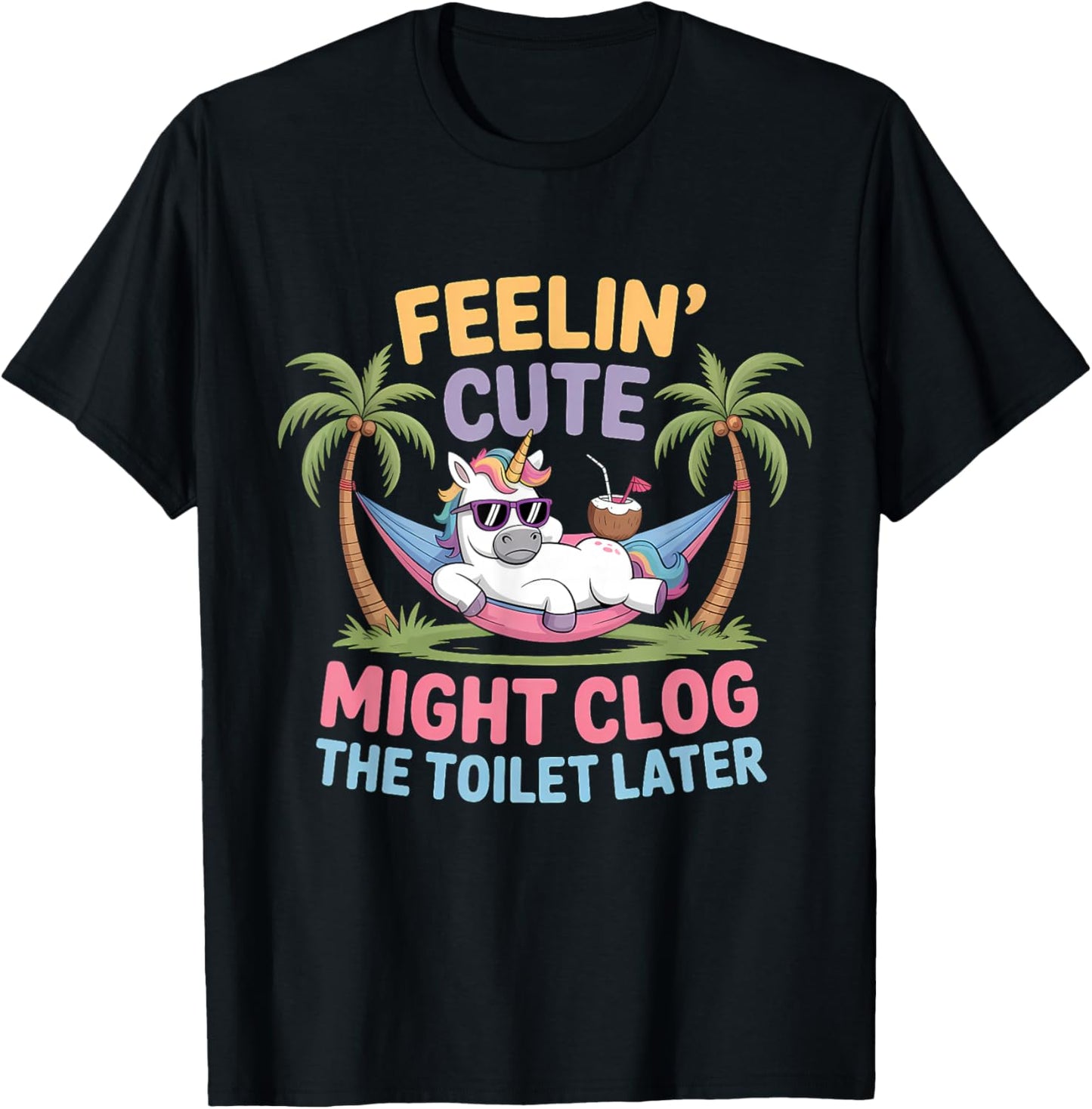 Feelin' Cute Might Clog The Toilet Later T-Shirt - T-Shirt | Black