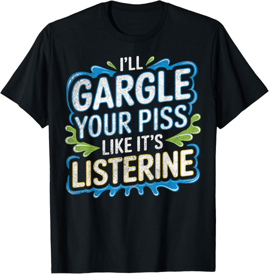 I'Ll Gargle Your Piss Like It'S Listerine Adult Humor Funny T-Shirt - T-Shirt | Black