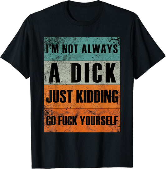 I'm Not Always A Dick - Just Kidding Go Fuck Yourself T-Shirt - T-Shirt | Black