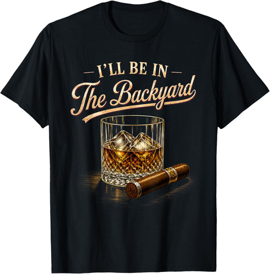 I'll Be in The Backyard Funny Bourbon Cigar Lovers T-Shirt - T-Shirt | Black