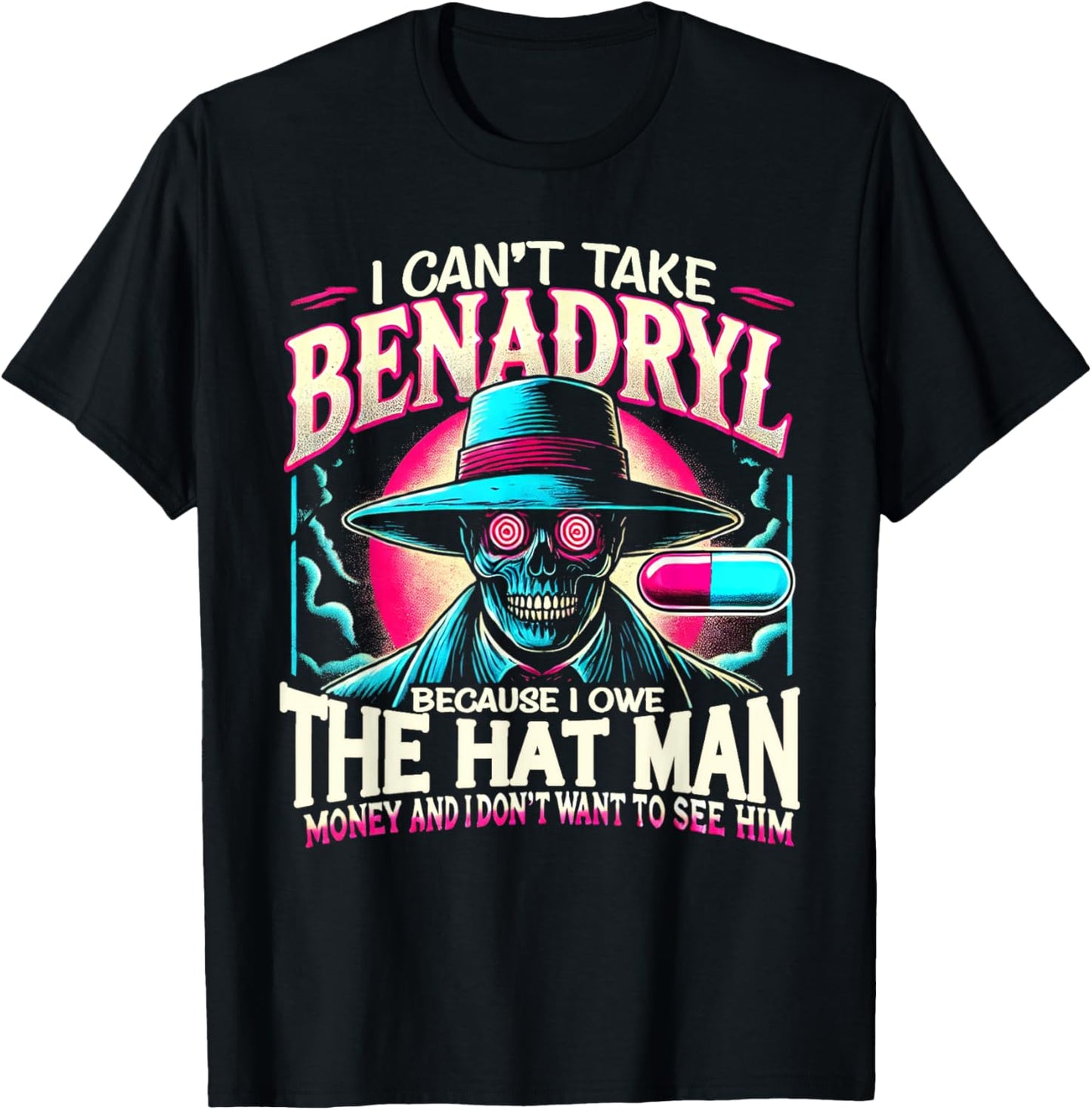 I Can't Take Benadryl Because I Owe The Hat Man Money T-Shirt - T-Shirt | Black