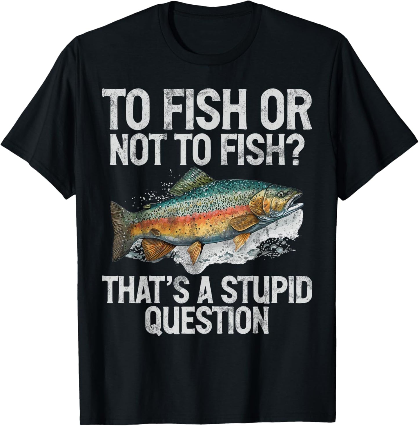 To Fish or Not to Fish That’s a Stupid Question Trout T-Shirt - T-Shirt | Black