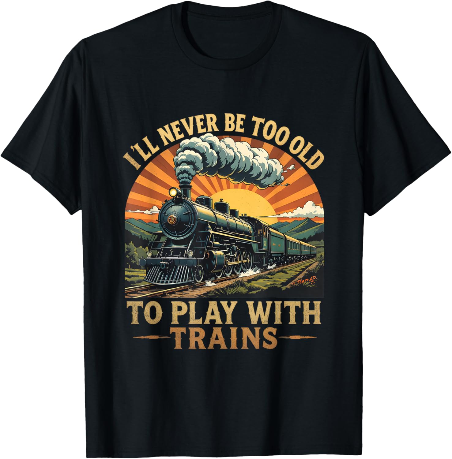I'll Never Be Too Old to Play with Trains Train T-Shirt - T-Shirt | Black