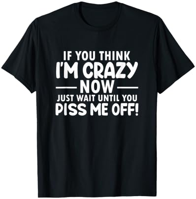 If You Think I'm Crazy Now Just Wait Until You Piss Me Off T-Shirt - T-Shirt | Black