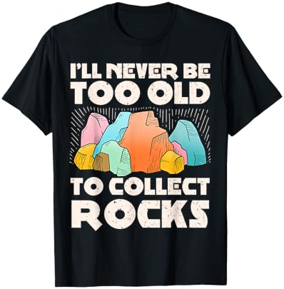 I'll Never Be Too Old to Collect Rocks Geologists Rockhounds T-Shirt - T-Shirt | Black